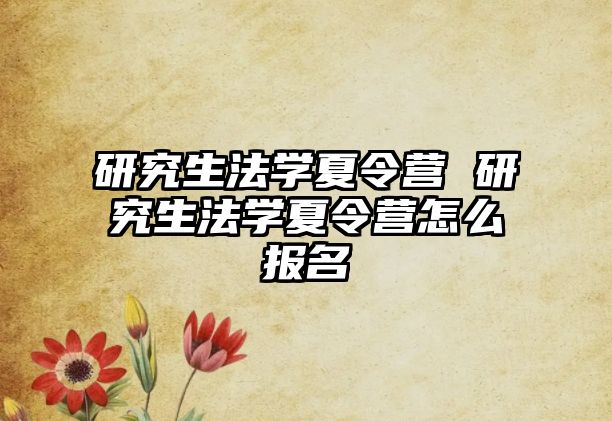 研究生法學夏令營 研究生法學夏令營怎么報名