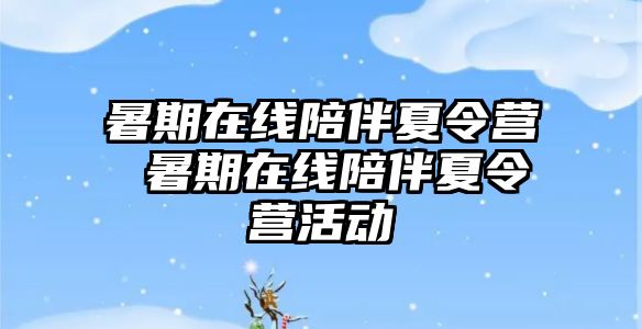 暑期在線陪伴夏令營(yíng) 暑期在線陪伴夏令營(yíng)活動(dòng)