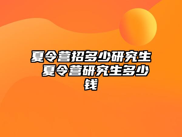 夏令營招多少研究生 夏令營研究生多少錢