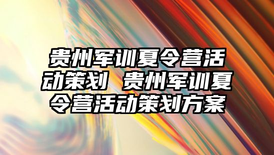 貴州軍訓夏令營活動策劃 貴州軍訓夏令營活動策劃方案