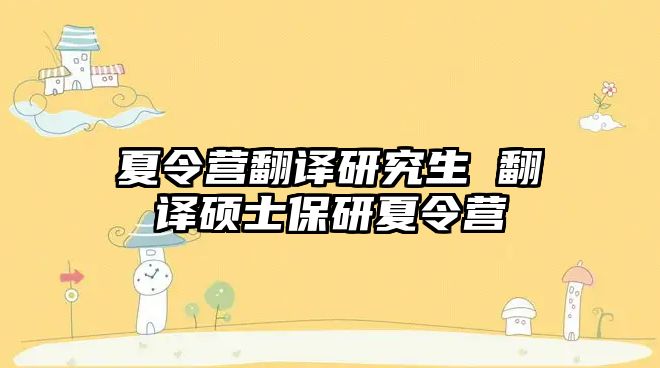 夏令營翻譯研究生 翻譯碩士保研夏令營