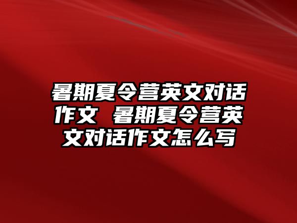 暑期夏令營英文對話作文 暑期夏令營英文對話作文怎么寫