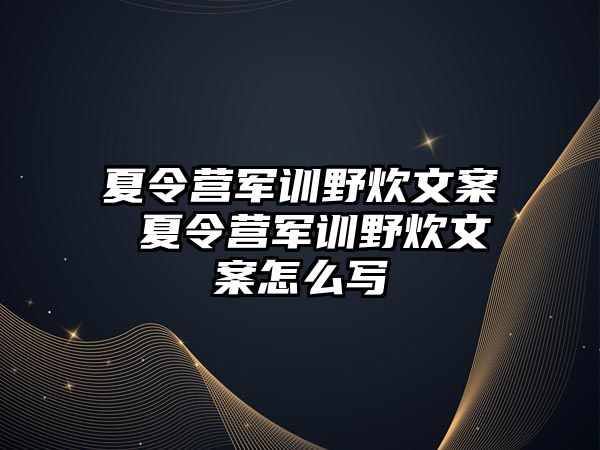 夏令營(yíng)軍訓(xùn)野炊文案 夏令營(yíng)軍訓(xùn)野炊文案怎么寫