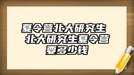 夏令營北大研究生 北大研究生夏令營要多少錢