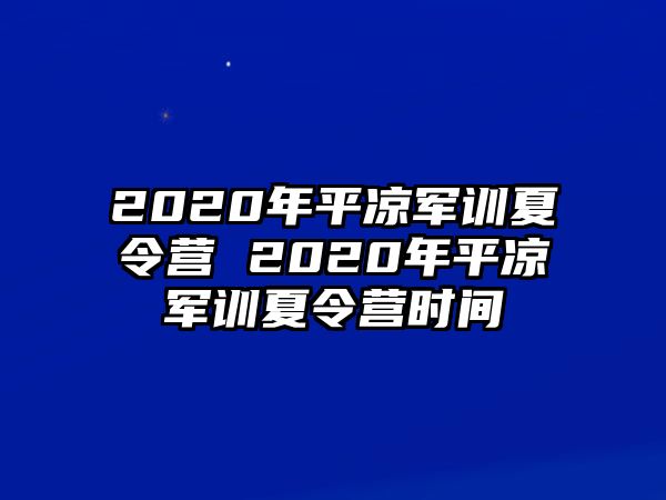 2020年平涼軍訓夏令營 2020年平涼軍訓夏令營時間