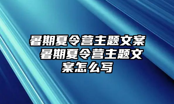 暑期夏令營主題文案 暑期夏令營主題文案怎么寫
