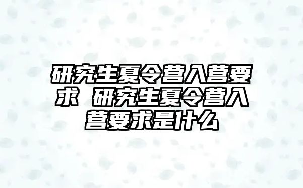 研究生夏令營入營要求 研究生夏令營入營要求是什么