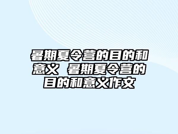 暑期夏令營的目的和意義 暑期夏令營的目的和意義作文