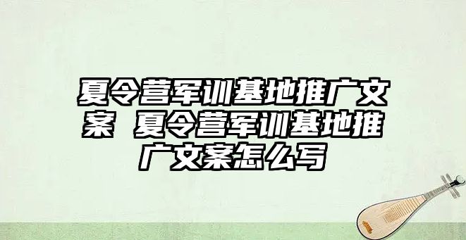 夏令營軍訓基地推廣文案 夏令營軍訓基地推廣文案怎么寫