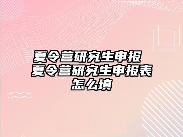 夏令營研究生申報 夏令營研究生申報表怎么填