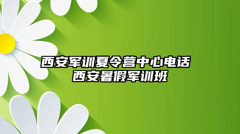 西安軍訓夏令營中心電話 西安暑假軍訓班