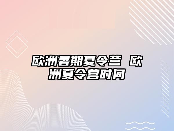 歐洲暑期夏令營 歐洲夏令營時間