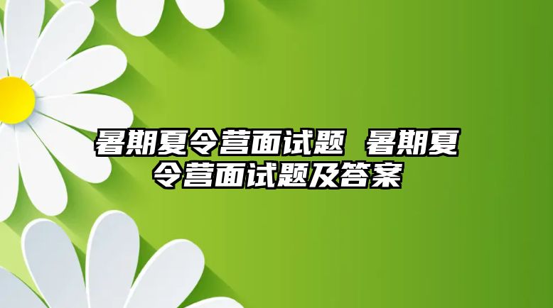 暑期夏令營面試題 暑期夏令營面試題及答案