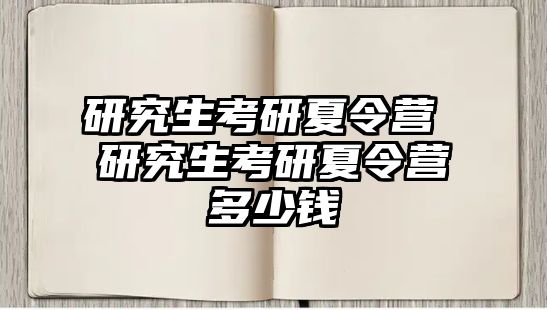 研究生考研夏令營 研究生考研夏令營多少錢
