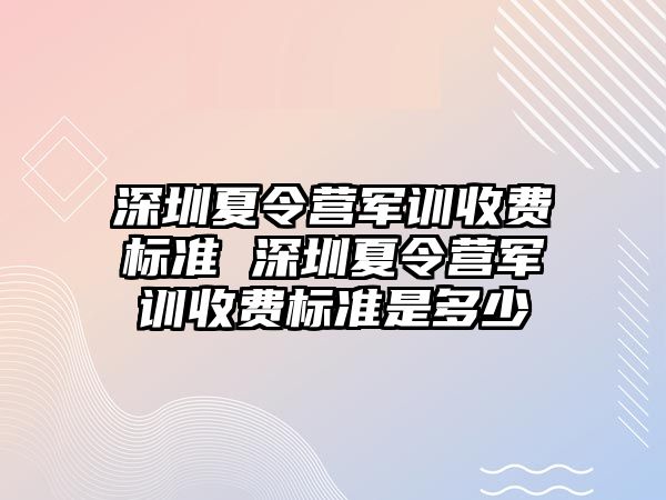 深圳夏令營軍訓收費標準 深圳夏令營軍訓收費標準是多少