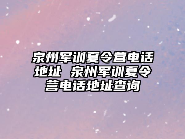 泉州軍訓(xùn)夏令營(yíng)電話地址 泉州軍訓(xùn)夏令營(yíng)電話地址查詢