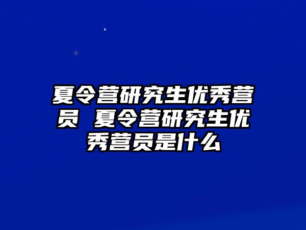 夏令營研究生優(yōu)秀營員 夏令營研究生優(yōu)秀營員是什么