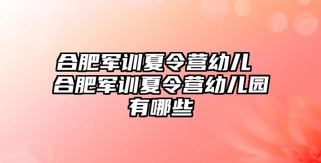 合肥軍訓夏令營幼兒 合肥軍訓夏令營幼兒園有哪些