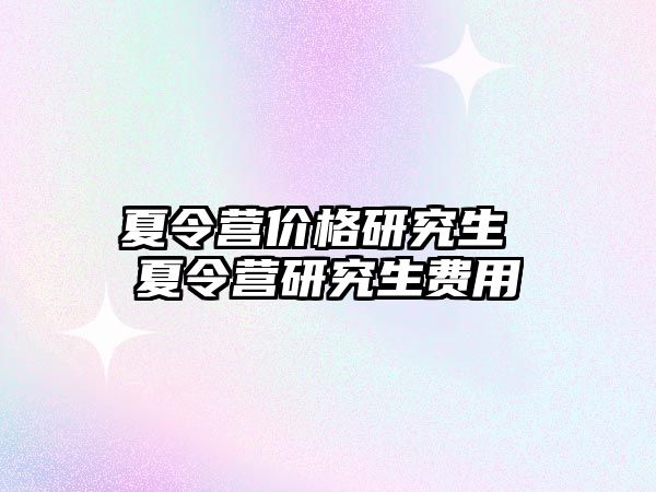 夏令營價格研究生 夏令營研究生費用