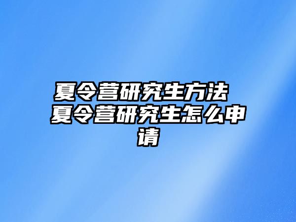 夏令營研究生方法 夏令營研究生怎么申請
