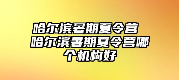 哈爾濱暑期夏令營 哈爾濱暑期夏令營哪個機構好