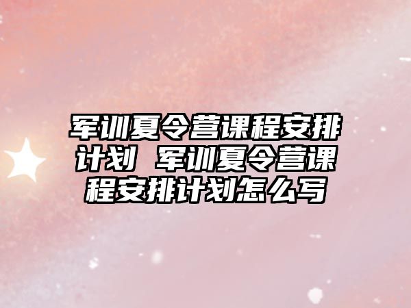 軍訓夏令營課程安排計劃 軍訓夏令營課程安排計劃怎么寫