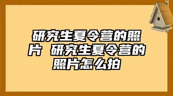 研究生夏令營的照片 研究生夏令營的照片怎么拍