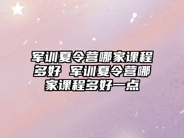 軍訓夏令營哪家課程多好 軍訓夏令營哪家課程多好一點
