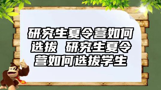 研究生夏令營如何選拔 研究生夏令營如何選拔學生