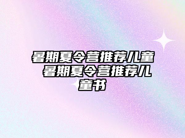 暑期夏令營(yíng)推薦兒童 暑期夏令營(yíng)推薦兒童書(shū)