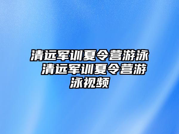 清遠軍訓夏令營游泳 清遠軍訓夏令營游泳視頻