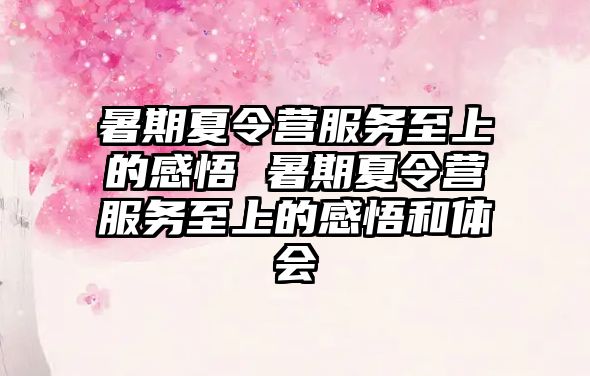 暑期夏令營(yíng)服務(wù)至上的感悟 暑期夏令營(yíng)服務(wù)至上的感悟和體會(huì)