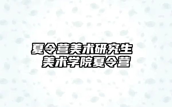 夏令營美術(shù)研究生 美術(shù)學(xué)院夏令營