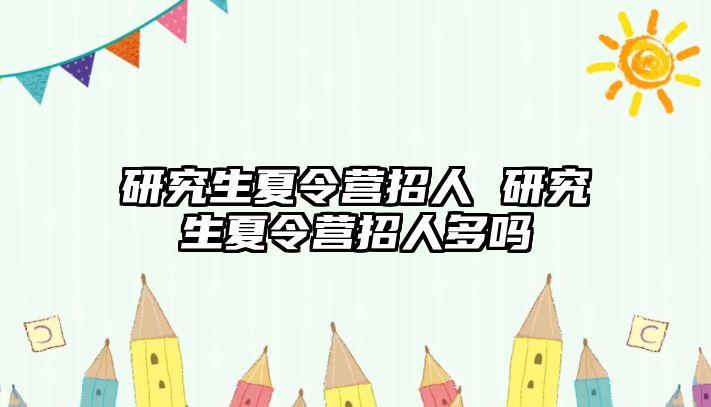 研究生夏令營招人 研究生夏令營招人多嗎