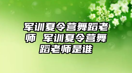 軍訓夏令營舞蹈老師 軍訓夏令營舞蹈老師是誰