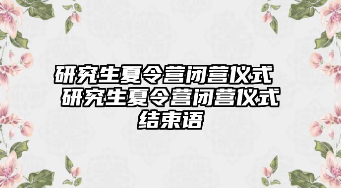 研究生夏令營閉營儀式 研究生夏令營閉營儀式結(jié)束語