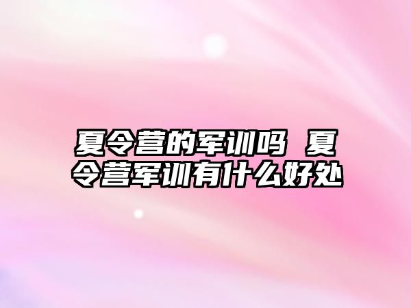 夏令營(yíng)的軍訓(xùn)嗎 夏令營(yíng)軍訓(xùn)有什么好處