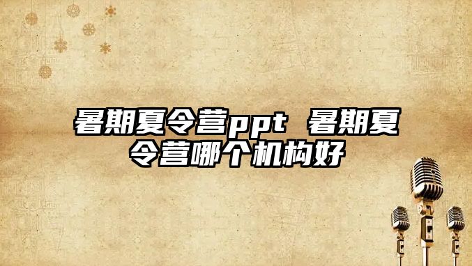 暑期夏令營ppt 暑期夏令營哪個機構好