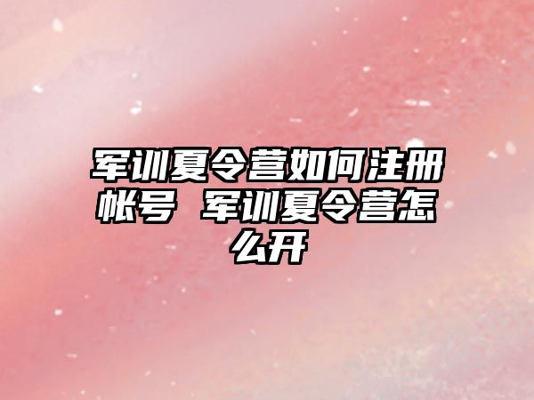 軍訓夏令營如何注冊帳號 軍訓夏令營怎么開