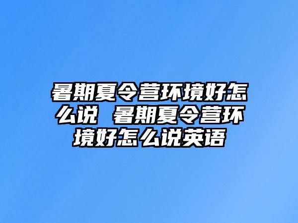 暑期夏令營環境好怎么說 暑期夏令營環境好怎么說英語