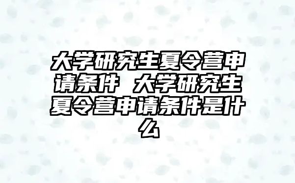 大學研究生夏令營申請條件 大學研究生夏令營申請條件是什么