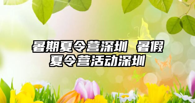 暑期夏令營深圳 暑假夏令營活動深圳