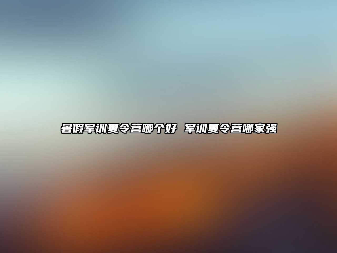 暑假軍訓夏令營哪個好 軍訓夏令營哪家強