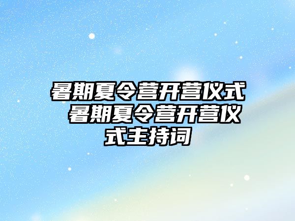 暑期夏令營(yíng)開營(yíng)儀式 暑期夏令營(yíng)開營(yíng)儀式主持詞