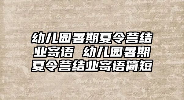 幼兒園暑期夏令營結業寄語 幼兒園暑期夏令營結業寄語簡短