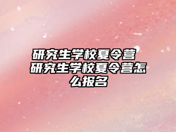 研究生學校夏令營 研究生學校夏令營怎么報名