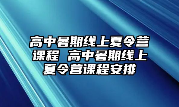 高中暑期線上夏令營(yíng)課程 高中暑期線上夏令營(yíng)課程安排