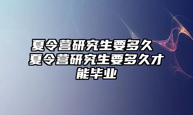 夏令營研究生要多久 夏令營研究生要多久才能畢業