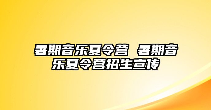暑期音樂夏令營 暑期音樂夏令營招生宣傳