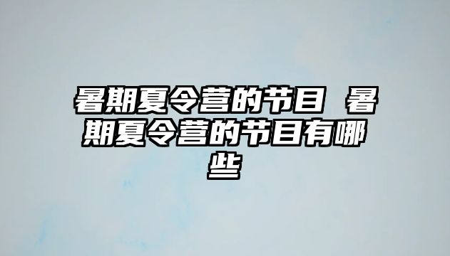 暑期夏令營的節目 暑期夏令營的節目有哪些